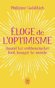 Eloge de l'optimisme. Quand les enthousiastes font bouger le monde - Gabilliet Philippe ; Simonet Luc