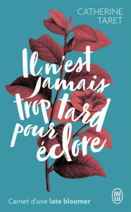 Il n'est jamais trop tard pour éclore. Carnet d'une late bloomer - Taret Catherine