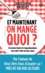 Et maintenant, on mange quoi ? Un ancien industriel de l'agroalimentaire vous aide à faire les bons - Brusset Christophe ; Maitrot Eric