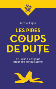 Les Pires Coups de pute. De Judas à nos jours (Pour ne citer personne) - Anjou Arthur
