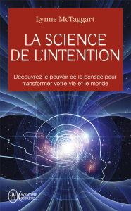 La science de l'intention. Découvrez le pouvoir de la pensée pour transformer votre vie et le monde - McTaggart Lynne ; Hudon Jean