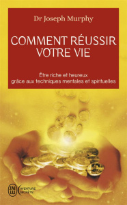 Comment réussir votre vie. Etre riche et heureux grâce aux techniques spirituelles - Joseph Murphy ; Simonay Bernard