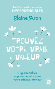 Trouvez votre vraie valeur. Hypersensibles, apprenez à faire taire votre critique intérieur - Aron Elaine ; Plisson Emmanuel