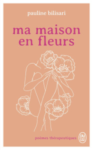 Ma maison en fleurs. Poèmes thérapeutiques - Bilisari Pauline