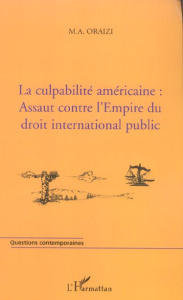 La culpabilité américaine : assaut contre l'Empire du droit international public - Oraizi M.A.