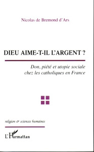 Dieu aime-t-il l'argent ? : don, piété et utopie sociale chez les catholiques en France - Bremond d'Ars Nicolas de