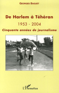 De Harlem à Téhéran . 1953-2004 Cinquante années de journalisme - Baguet Georges