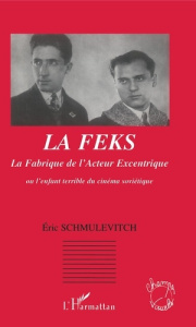 La Fabrique de l'Acteur Excentrique (FEKS). Ou l'enfant terrible du cinéma soviétique - Schmulévitch Éric