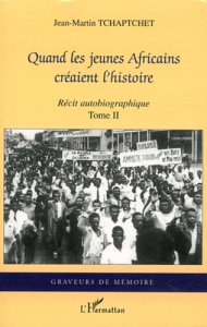 Quand les jeunes Africains créaient l'histoire. Récit autobiographique Tome 2 - Tchaptchet Jean-Martin