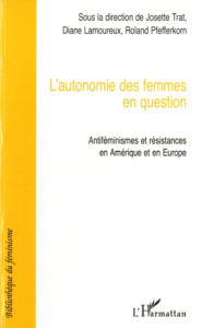 L'autonomie des femmes en question. Antiféminismes et résistances en Amérique et en Europe - Trat Josette ; Lamoureux Diane ; Pfefferkorn Rolan