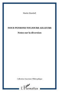 Nous pensons toujours ailleurs. Notes sur la diversion - Moschell Martin