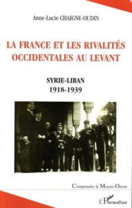 La france et les rivalités occidentales au levant - Chaigne-Oudin Anne-Lucie