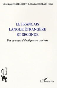 Le Français langue étrangère et seconde. Des paysages didactiques en contexte - Castellotti Véronique ; Chalabi Hocine