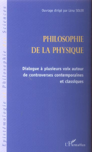 Philosophie de la physique. Dialogue à plusieurs voix autour de controverses contemporaines et class - Soler Léna