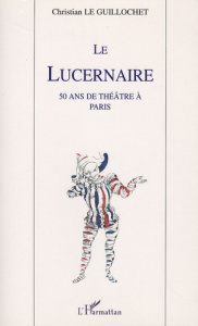 Le Lucernaire. 50 ans de théâtre à Paris - Le Guillochet Christian