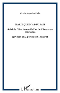 Marie que m'as-tu fait. Suivi de "Vive la mariée!" et de Climats de confiance - 3 Pièces en 4 périod - Acquaviva-Pache Michèle