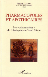 Pharmacopoles et apothicaires. Les "pharmaciens de l'Antiquité au Grand Siècle - Collard Franck ; Samama Evelyne