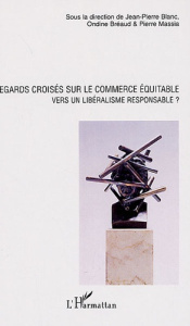 Regards croisés sur le commerce équitable. Vers un libéralisme responsable ? - Blanc Jean-Pierre ; Bréaud Ondine ; Massia Pierre