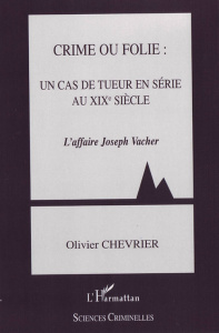 Crime ou folie : un cas de tueur en série au XIXe siècle. L'affaire Joseph Vacher - Chevrier Olivier