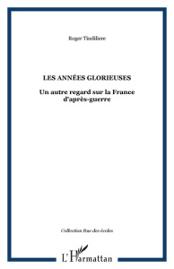 Les années glorieuses. Un autre regard sur la France d'après-guerre - Tindilière Roger