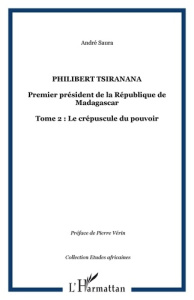 Philibert Tsiranana (1910-1978), premier président de la République de Madagascar. vol 2 : Le crépus - Saura André
