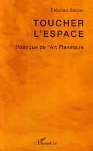 Toucher l'espace. Poétique de l'art planétaire - Barron Stéphan