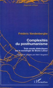 Complexité du posthumanisme. Trois essais dialectiques sur la sociologie de Bruno Latour - Vandenberghe Frédéric ; Vaugrand Henri
