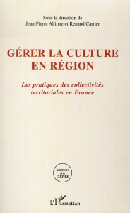 Gérer la culture en région. Les pratiques des collectivités territoriales en France - Allinne Jean-Pierre ; Carrier Renaud