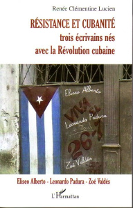 Résistance et cubanité. Trois écrivains nés avec la Révolution cubaine : Eliseo Alberto, Leonardo Pa - Lucien Renée Clémentine ; Moulin Civil Françoise