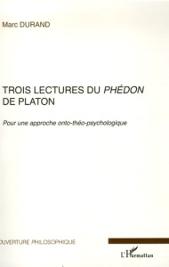 Trois lectures du Phédon de Platon. Pour une approche onto-théo-psychologique - Durand Marc