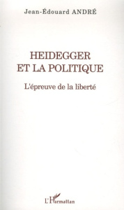 Heidegger et la politique. L'épreuve de la liberté - André Jean-Edouard