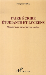 Faire écrire étudiants et lycéens. Plaidoyer pour une écriture de création - Weck Françoise