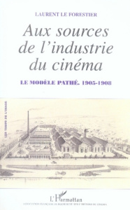 Aux sources de l'industrie du cinéma. Le modèle Pathé, 1905-1908 - Le Forestier Laurent