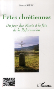 Fêtes chrétiennes. Du Jour des Morts à la fête de la Réformation - Félix Bernard