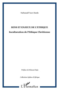 Sens et enjeux de l'éthique. Inculturation de l'éthique chrétienne - Soédé Nathanaël Yaovi ; Bujo Bénézet