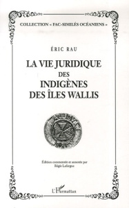 La vie juridique des indigènes des îles Wallis - Rau Eric ; Lafargue Régis