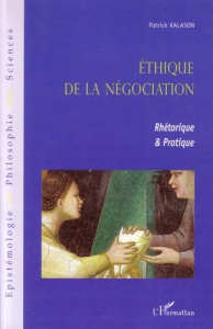 Ethique de la négociation. Rhétorique et Pratique - Kalason Patrick
