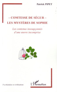 Comtesse de Ségur : les mystères de Sophie. Les contenus insoupçonnés d'une oeuvre incomprise - Pipet Patrick