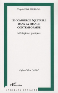 Le commerce équitable dans la France contemporaine. Idéologies et pratiques - Diaz Pedregal Virginie ; Caillé Alain