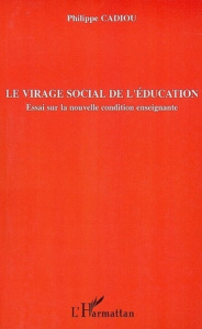 Le virage social de l'éducation. Essai sur la nouvelle condition enseignante - Cadiou Philippe