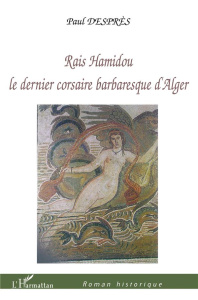 Raïs Hamidou. Le dernier corsaire barbaresque d'Alger - Desprès Paul