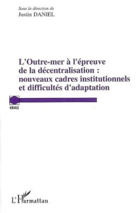 Outre-mer à l'épreuve de la décentralisation : nouveaux cadres institutionnels et difficultés d'adap - Daniel Justin
