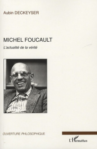 Michel Foucault. L'actualité de la vérité - Deckeyser Aubin