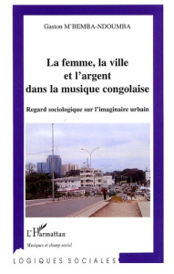 La Femme, la ville et l'argent dans la musique congolaise. Regard sociologique sur l'imaginaire urba - M'Bemba-Ndoumba Gaston
