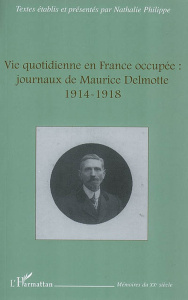 Vie quotidienne en France occupée : journaux de Maurice Delmotte. 1914-1918 - Philippe Nathalie