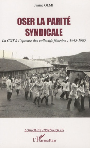 Oser la parité syndicale. La CGT à l'épreuve des collectifs déminins: 1945-1985 - Olmi Janine