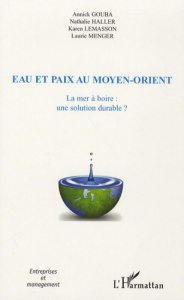 Eau et paix au Moyen-Orient. La mer à boire : une solution durable ? - Gouba Annick ; Haller Nathalie ; Lemasson Karen ;