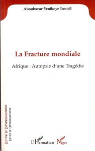 La Fracture mondiale. Afrique : Autopsie d'une Tragédie - Yenikoye Aboubacar ismael
