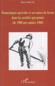 Domestiques agricoles et servantes de ferme dans les sociétés paysannes (de 1900 aux années 1960) - Piégay Pierre