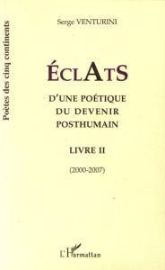 Eclats d'une poétique du devenir posthumain. Livre II (2000-2007) - Venturini Serge